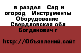  в раздел : Сад и огород » Инструменты. Оборудование . Свердловская обл.,Богданович г.